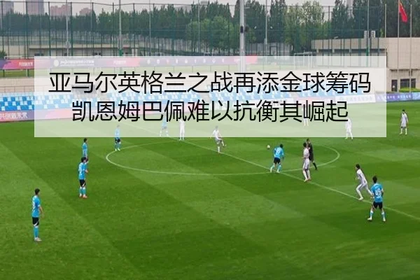 亚马尔英格兰之战再添金球筹码 凯恩姆巴佩难以抗衡其崛起